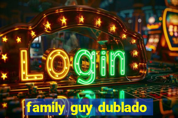 family guy dublado